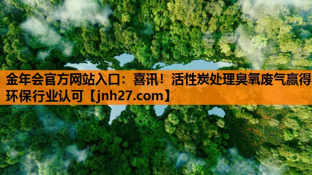 喜讯！活性炭处理臭氧废气赢得环保行业认可