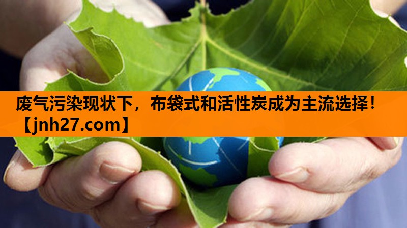废气污染现状下，布袋式和活性炭成为主流选择！