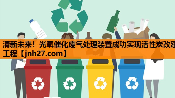 清新未来！光氧催化废气处理装置成功实现活性炭改建工程