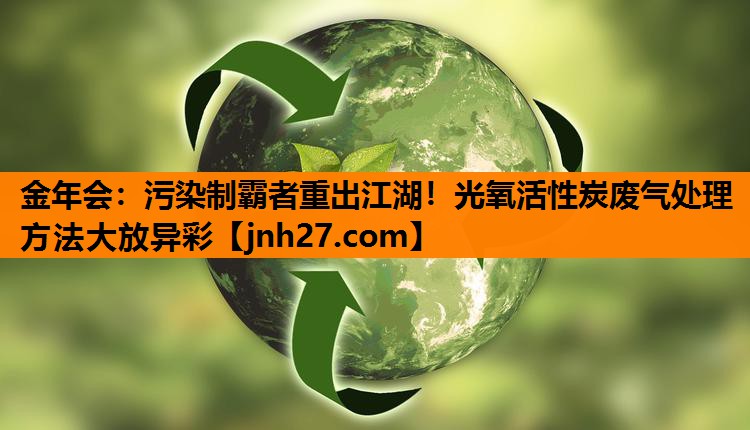 污染制霸者重出江湖！光氧活性炭废气处理方法大放异彩