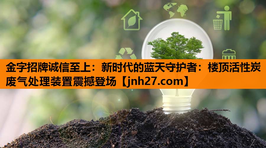 新时代的蓝天守护者：楼顶活性炭废气处理装置震撼登场