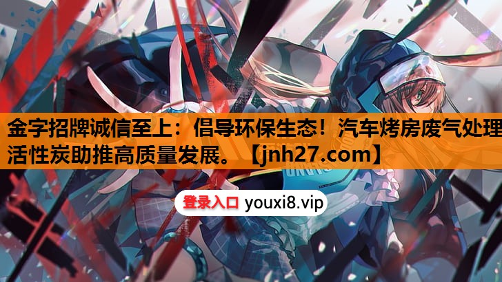 倡导环保生态！汽车烤房废气处理活性炭助推高质量发展。