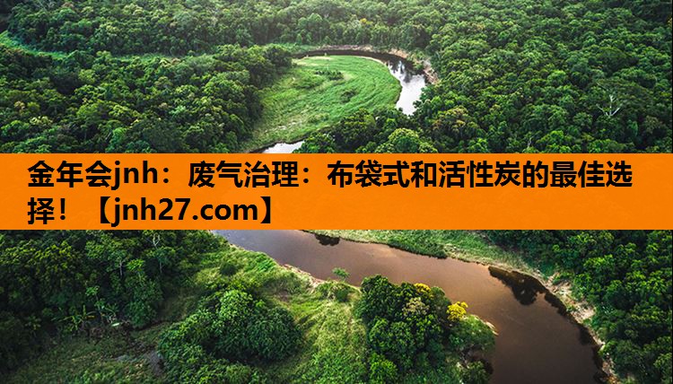 废气治理：布袋式和活性炭的最佳选择！