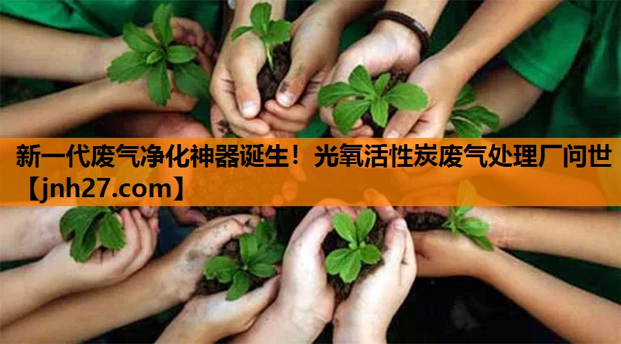 新一代废气净化神器诞生！光氧活性炭废气处理厂问世