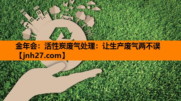活性炭废气处理：让生产废气两不误