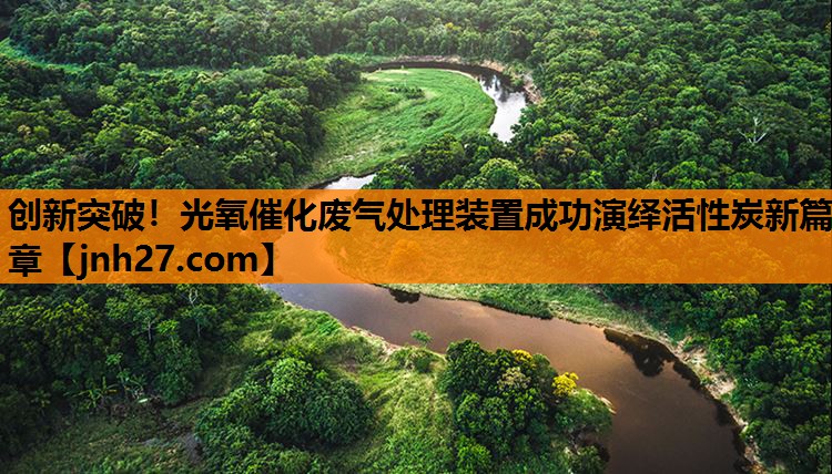 创新突破！光氧催化废气处理装置成功演绎活性炭新篇章