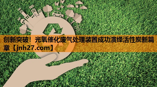 创新突破！光氧催化废气处理装置成功演绎活性炭新篇章