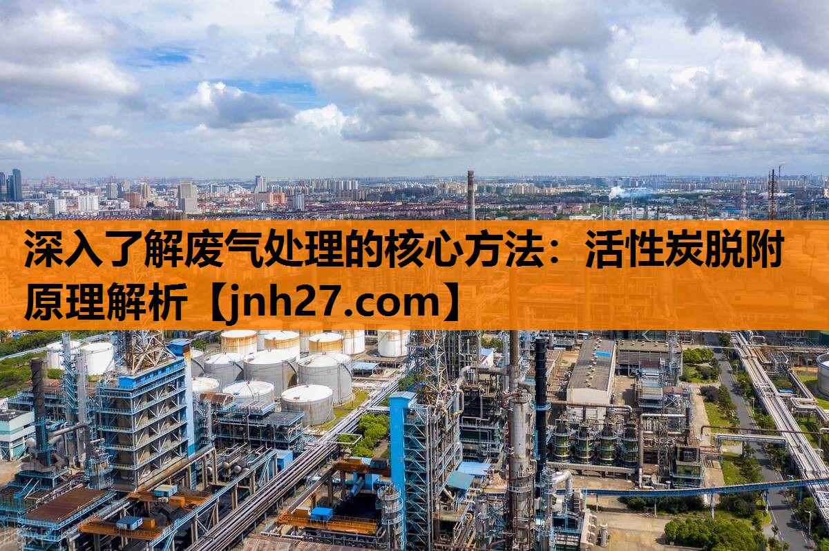 深入了解废气处理的核心方法：活性炭脱附原理解析
