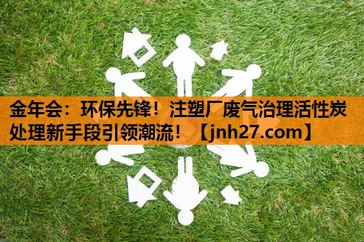 环保先锋！注塑厂废气治理活性炭处理新手段引领潮流！