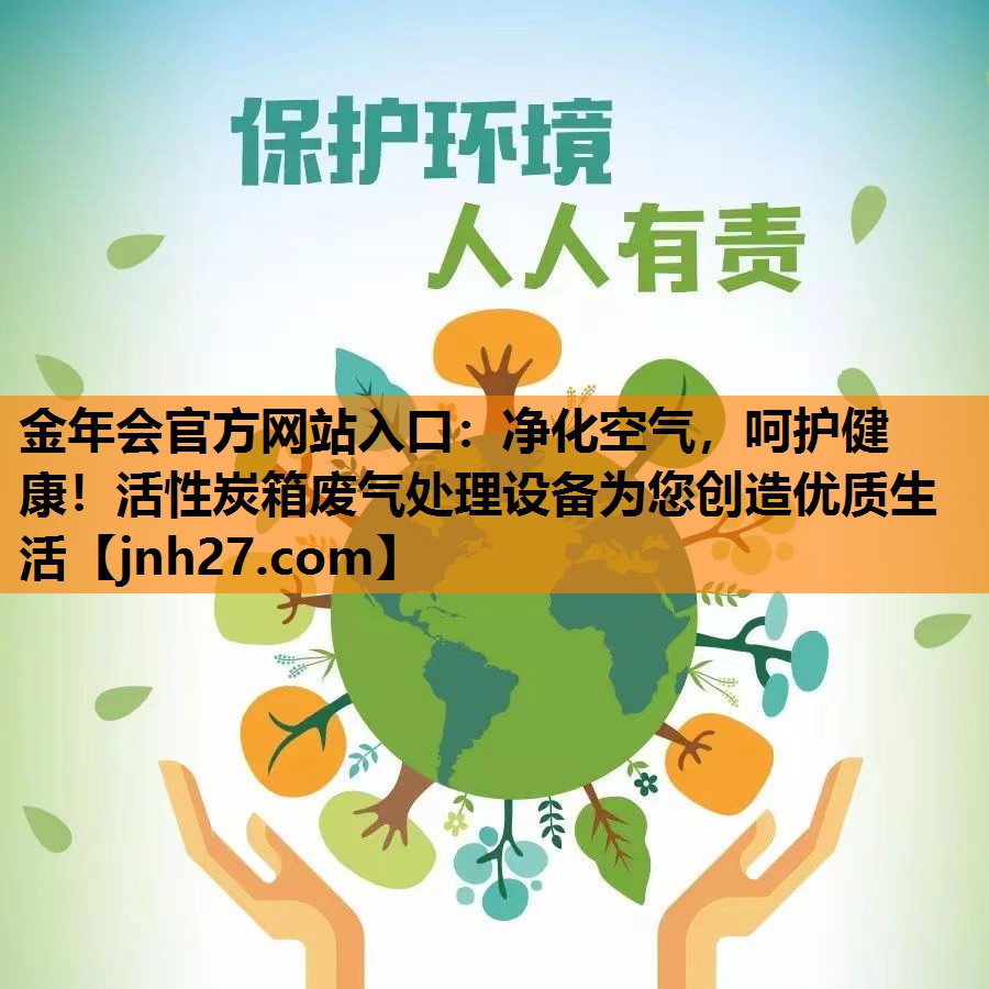 净化空气，呵护健康！活性炭箱废气处理设备为您创造优质生活