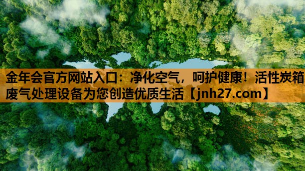 净化空气，呵护健康！活性炭箱废气处理设备为您创造优质生活