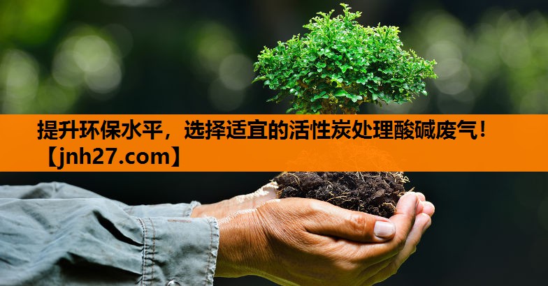 提升环保水平，选择适宜的活性炭处理酸碱废气！